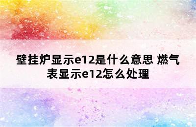 壁挂炉显示e12是什么意思 燃气表显示e12怎么处理